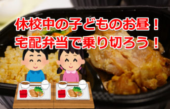 休校中の子どもの昼食は宅配弁当サービスで乗り切るぞ！